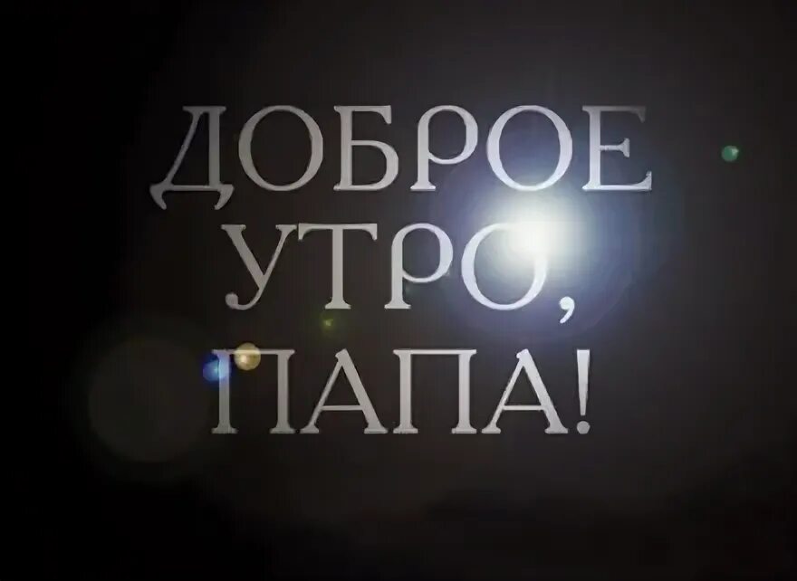 Я папу с утра. Доброе утро папа. Доброе утро апа. Открытки с добрым утром папуля. Открытки с добрым утром папе.